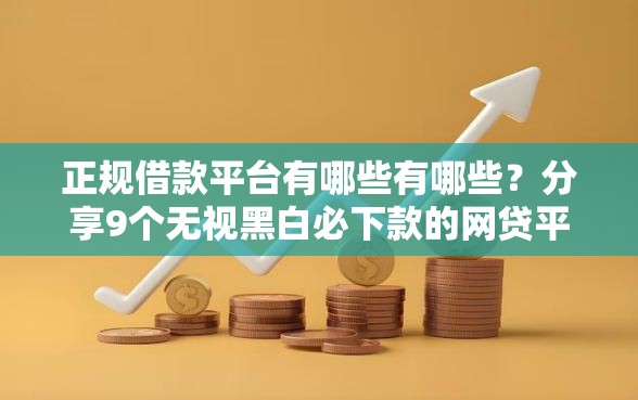 正规借款平台有哪些有哪些？分享9个无视黑白必下款的网贷平台