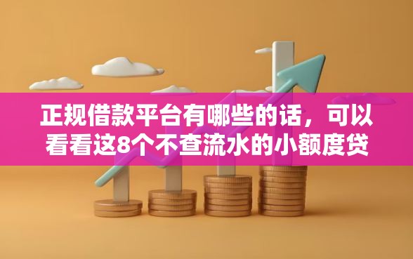 正规借款平台有哪些的话，可以看看这8个不查流水的小额度贷款口子