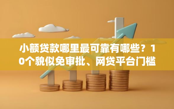 小额贷款哪里最可靠有哪些？10个貌似免审批、网贷平台门槛低一点的app合集