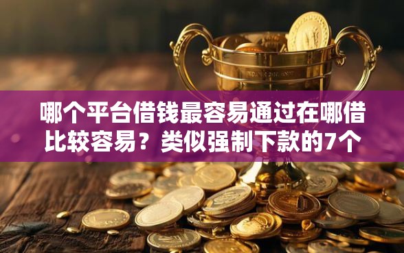 哪个平台借钱最容易通过在哪借比较容易？类似强制下款的7个口子参考
