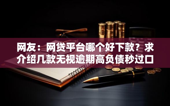 网友：网贷平台哪个好下款？求介绍几款无视逾期高负债秒过口子