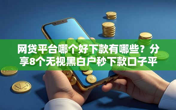 网贷平台哪个好下款有哪些？分享8个无视黑白户秒下款口子平台
