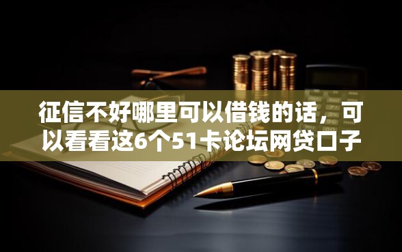 征信不好哪里可以借钱的话，可以看看这6个51卡论坛网贷口子