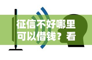 征信不好哪里可以借钱？看看这7个容易下款的贷款平台怎么样