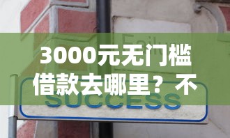3000元无门槛借款去哪里？不看征信的贷款平台看这7个平台