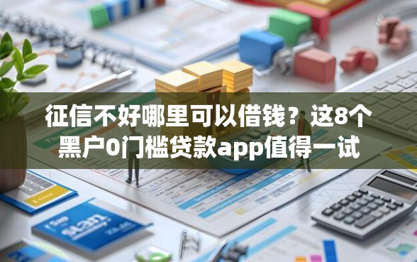 征信不好哪里可以借钱？这8个黑户0门槛贷款app值得一试