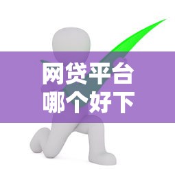 网贷平台哪个好下款有哪些？分享7个中国贷款平台