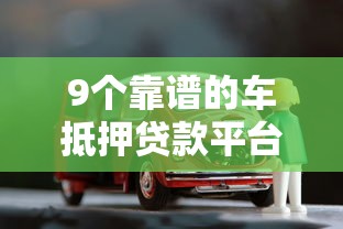 9个靠谱的车抵押贷款平台推荐，专为攻克征信不好哪里可以借钱难题