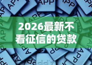 2026最新不看征信的贷款平台，总结十个黑户真正能出额度的软件！