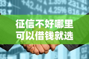 征信不好哪里可以借钱就选这8个4千元征信花还能下款的平台