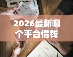 2026最新哪个平台借钱最容易通过（支持微信），7个最新秒批小额贷款平台无私分享