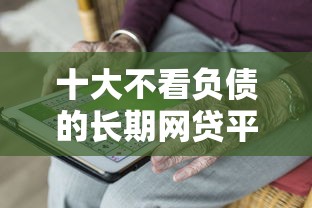 十大不看负债的长期网贷平台盘点，解决正规借款平台有哪些的问题