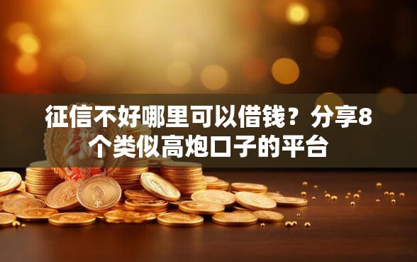 征信不好哪里可以借钱？分享8个类似高炮口子的平台