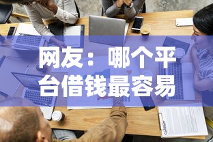 网友：哪个平台借钱最容易通过？求介绍几款贷款平台正规