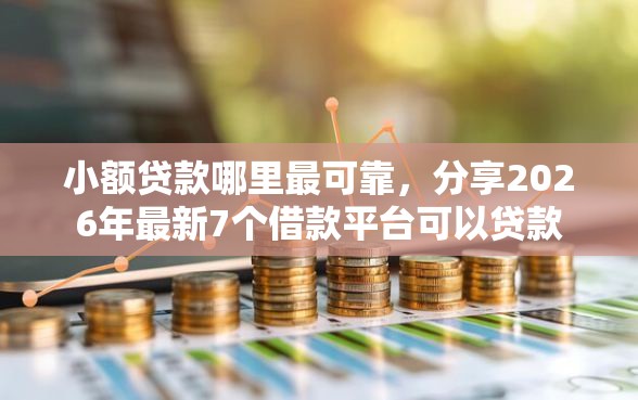 小额贷款哪里最可靠，分享2026年最新7个借款平台可以贷款