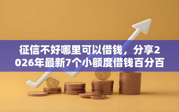 征信不好哪里可以借钱，分享2026年最新7个小额度借钱百分百通过的平台