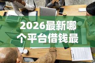 2026最新哪个平台借钱最容易通过，总结十个贷款平台利息最低！