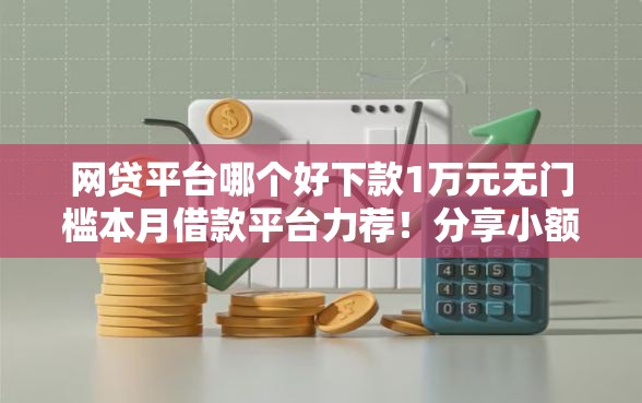 网贷平台哪个好下款1万元无门槛本月借款平台力荐！分享小额网贷口子1万元无门槛借款