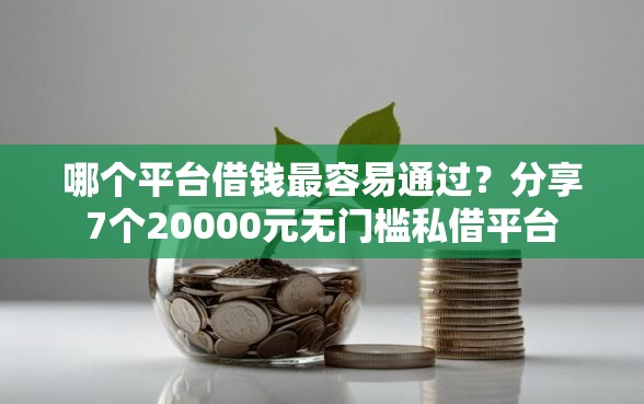 哪个平台借钱最容易通过？分享7个20000元无门槛私借平台