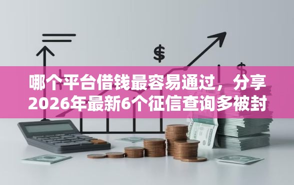 哪个平台借钱最容易通过，分享2026年最新6个征信查询多被封空有下款的小额短期网贷口子