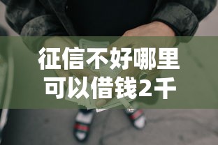 征信不好哪里可以借钱2千元无门槛本月借款平台力荐！分享小额网贷口子2千元无门槛借款