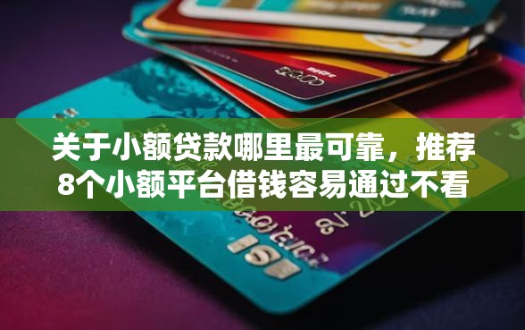 关于小额贷款哪里最可靠，推荐8个小额平台借钱容易通过不看征信给你