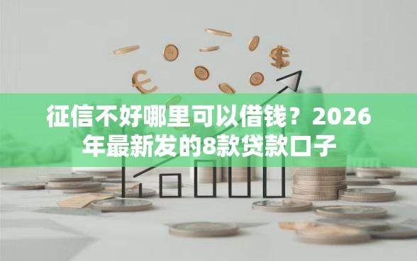 征信不好哪里可以借钱？2026年最新发的8款贷款口子