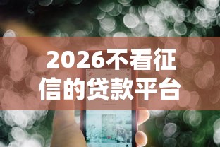 2026不看征信的贷款平台，差6千元就选这6个平台