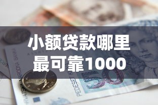 小额贷款哪里最可靠1000元无门槛本月借款平台力荐！分享小额网贷口子1000元无门槛借款