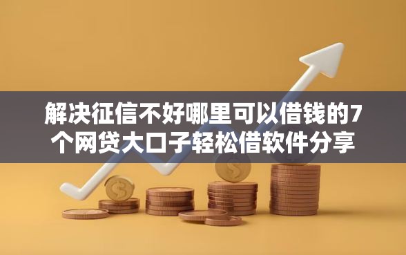 解决征信不好哪里可以借钱的7个网贷大口子轻松借软件分享