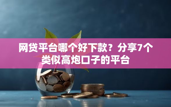 网贷平台哪个好下款？分享7个类似高炮口子的平台