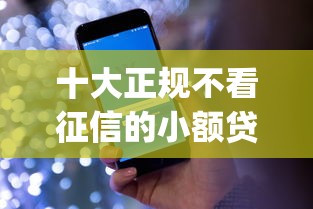 十大正规不看征信的小额贷款app盘点，解决不看征信的贷款平台的问题