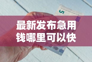 最新发布急用钱哪里可以快速借到，私人借钱2千元有这8个渠道