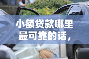 小额贷款哪里最可靠的话，可以看看这8个车辆抵押贷款正规平台