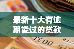 最新十大有逾期能过的贷款平台，专治网贷平台哪个好下款