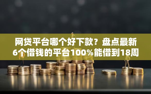 网贷平台哪个好下款？盘点最新6个借钱的平台100%能借到18周岁