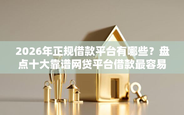 2026年正规借款平台有哪些？盘点十大靠谱网贷平台借款最容易