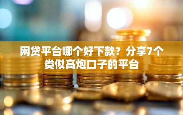 网贷平台哪个好下款？分享7个类似高炮口子的平台