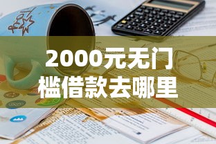 2000元无门槛借款去哪里？哪个平台借钱最容易通过看这8个平台