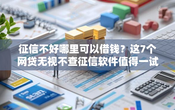 征信不好哪里可以借钱？这7个网贷无视不查征信软件值得一试