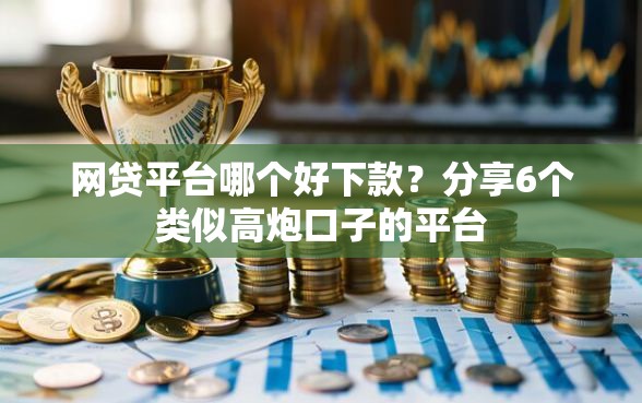 网贷平台哪个好下款？分享6个类似高炮口子的平台