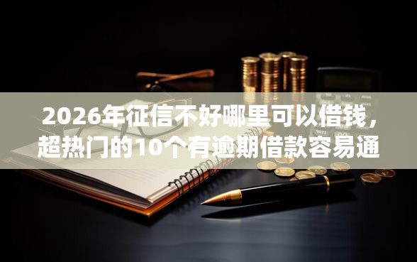 2026年征信不好哪里可以借钱，超热门的10个有逾期借款容易通过的app推荐