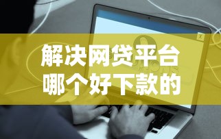解决网贷平台哪个好下款的6个网贷平台门槛低一点的软件分享