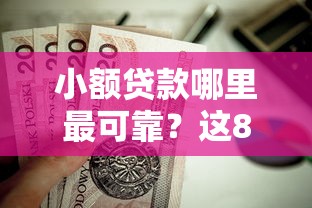 小额贷款哪里最可靠？这8个能下款的平台值得一试