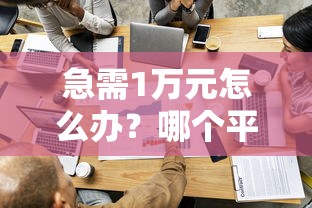 急需1万元怎么办？哪个平台借钱最容易通过试试这8个无门槛平台