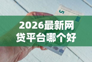 2026最新网贷平台哪个好下款（支持支付宝），5个贷款好做不看征信的平台无私分享