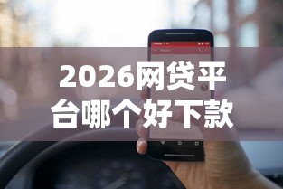 2026网贷平台哪个好下款，差5000元就选这7个平台