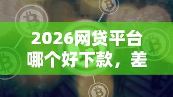 2026网贷平台哪个好下款，差2千元就选这5个平台