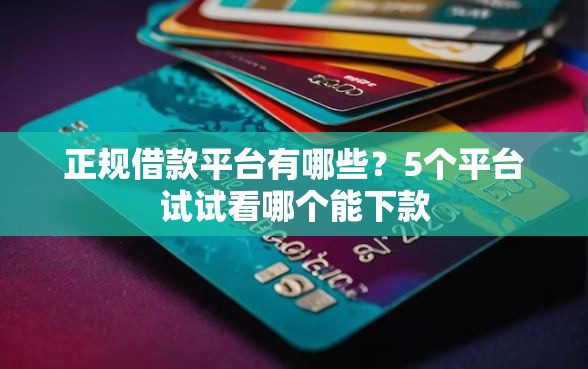 正规借款平台有哪些？5个平台试试看哪个能下款