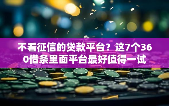 不看征信的贷款平台？这7个360借条里面平台最好值得一试